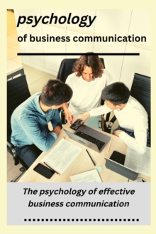 Image for psychology of business communication : The psychology of effective business communication