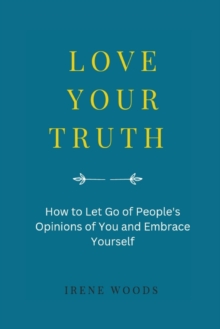 Image for Love Your Truth : How to Let Go of People's Opinions of You and Embrace YourseIf