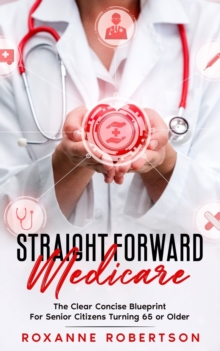 Image for Straight Forward Medicare : The Clear Concise Blueprint For Senior Citizens Turning 65 or Older