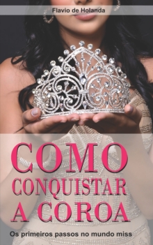 Image for Como conquistar a Coroa : Os primeiros passos para o mundo Miss