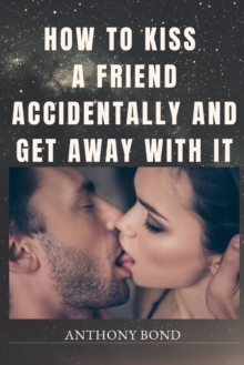 Image for How to Kiss a Friend Accidentally and Get Away with It