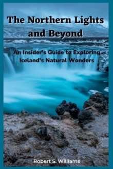 Image for The Northern Lights and Beyond : An Insider's Guide to Exploring Iceland's Natural Wonders