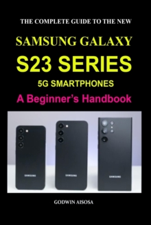 Image for The Complete Guide to the New Samsung Galaxy S23 Series 5g Smartphones : A Beginner's Handbook