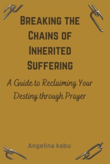Image for Breaking the Chains of Inherited Suffering : A guide to Reclaiming Your Destiny through Prayer