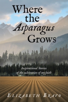 Image for Where the Asparagus Grows: Inspirational Stories of the cultivation of my faith