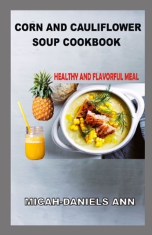 Image for Corn and Cauliflower Soup Cookbook : Healthy and Flavorful Meal
