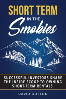 Image for Short Term In The Smokies : Successful Investors Share The Inside Scoop To Owning Short-Term Rentals