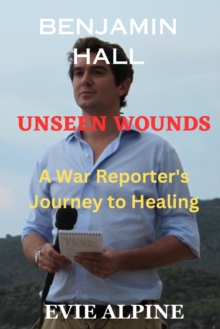 Image for Benjamin Hall : Unseen Wounds: A War Reporter's Journey to Healing