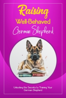 Image for Raising Well-Behaved German Shepherd : Unlocking the Secrets to Training Your German Shepherd