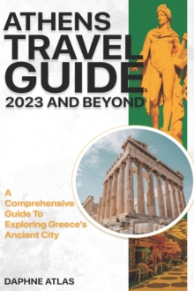 Image for Athens Travel Guide 2023 and Beyond : A Comprehensive Guide to Exploring Greece's Ancient City