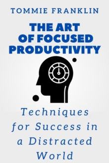 Image for The Art of Focused Productivity : Techniques for Success in a Distracted World