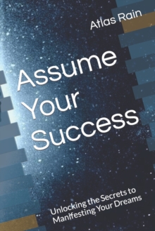 Image for Assume Your Success : Unlocking the Secrets to Manifesting Your Dreams