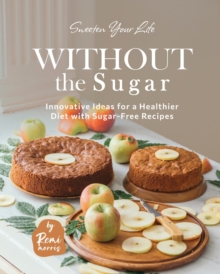 Image for Sweeten Your Life Without the Sugar : Innovative Ideas for a Healthier Diet with Sugar-Free Recipes
