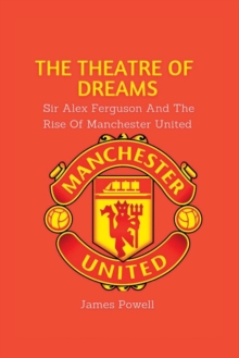 The Theatre Of Dreams: Sir Alex Ferguson and the rise of Manchester United