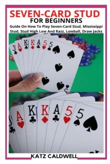 Image for Seven-Card Stud for Beginners : Guide On How To Play Seven-Card Stud, Mississippi Stud, Stud High Low And Razz, Lowball, Draw Jacks