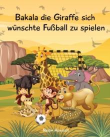 Image for Bakala die Giraffe sich wunschte Fussball zu spielen : Eine Geschichte aus Afrika fur Kinder