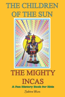 Image for The Children of the Sun, the Mighty Incas.Fun History Book for Kids : Find out interesting and weird stories about these fascinating people and discover every aspects of their lives.
