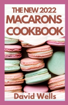 Image for The New 2022 Macarons Cookbook : How To Make A Huge Variety of Beautiful French Macarons from Scratch