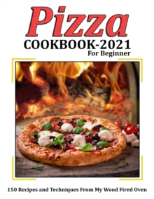 Image for Pizza Cookbook 2021 for Beginner : 150 Recipes and Techniques From My Wood Fired Oven