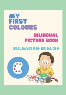 Image for My First Colours/ Bilingual Picture Book/ Bulgarian - English : &#1052;&#1086;&#1080;&#1090;&#1077; &#1087;&#1098;&#1088;&#1074;&#1080; &#1094;&#1074;&#1077;&#1090;&#1086;&#1074;&#1077;/ &#1044;&#1074
