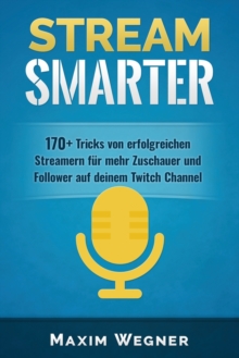 Image for Stream Smarter : 170+ Tricks von erfolgreichen Streamern fur mehr Zuschauer und Follower auf deinem Twitch Channel