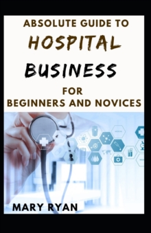 Image for Absolute Guide To Hospital Business For Beginners And Novices