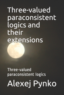 Image for Three-valued paraconsistent logics and their extensions : Three-valued paraconsistent logics