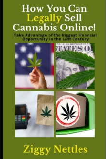 How You Can Legally Sell Cannabis Online: Take Advantage of the Biggest Financial Opportunity in the Last Century!