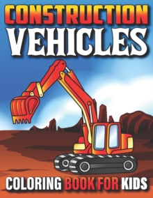 Image for Construction Vehicles Coloring Book For Kids : My First Super Cool Coloring Book For Kids And Toddlers Filled With Big Cranes Forklifts Dump Trucks Rollers Diggers And Much More