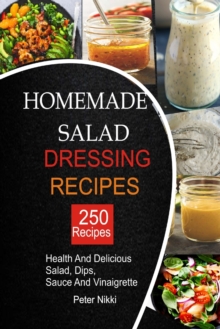 Image for 250 Homemade Salad Dressings : Healthy and Delicious salad, Dips, Sauce and vinaigrette Recipes