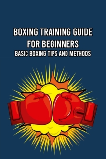 Image for Boxing Training Guide for Beginners : Basic Boxing Tips and Methods: Gifts for Father