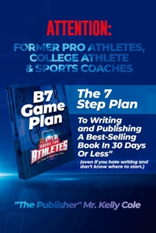 Image for B7 Game Plan For Former Pro Athletes, College Athlete & Sports Coaches : The 7 Step Plan To Writing and Publishing A Best-Selling Book In 30 Days Or Less