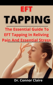 Image for EFT Tapping : The Essential Guide To EFT Tapping In Relieving Pains And Emotional Stress