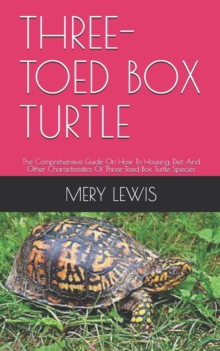 Image for Three-Toed Box Turtle : The Comprehensive Guide On How To Housing, Diet And Other Characteristics Of Three-Toed Box Turtle Species