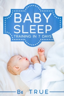 Image for Baby Sleep Training in 7 Days : SLEEP TRAINING TECHNIQUES FOR A BABY OR TODDLER - A Modern Way to Improve the Sleep of Your Baby, Based Entirely on SCIENCE & INSTINCT