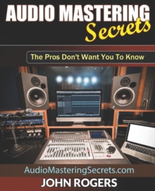 Image for Audio Mastering Secrets : The Pros Don't Want You To Know!