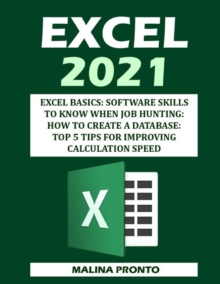 Image for Excel 2021 : Excel Basics: Software Skills To Know When Job Hunting: How To Create A Database: Top 5 Tips For Improving Calculation Speed