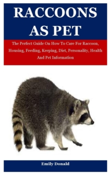 Image for Raccoons As Pet : The Perfect Guide On How To Care For Raccoon, Housing, Feeding, Keeping, Diet, Personality, Health And Pet Information