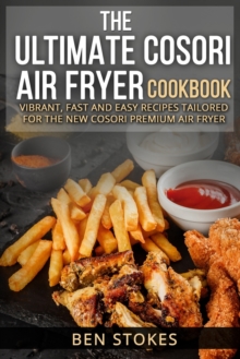 Image for The Ultimate Cosori Air Fryer Cookbook : Vibrant, Fast and Easy Recipes Tailored for the New Cosori Premium Air Fryer