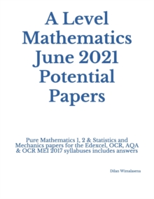 Image for A Level Mathematics June 2021 Potential Papers : Pure Mathematics 1, 2 & Statistics and Mechanics papers for the Edexcel, OCR, AQA & OCR MEI 2017 syllabuses includes answers