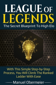 Image for League Of Legends - The Secret Blueprint To High Elo : With This Simple Step-by-Step Process, You Will Climb The Ranked Ladder With Ease