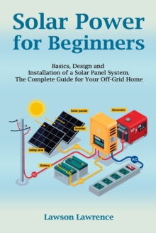 Image for Solar Power for Beginners : Basics, Design and Installation of a Solar Panel System. The Complete Guide for Your Off-Grid Home