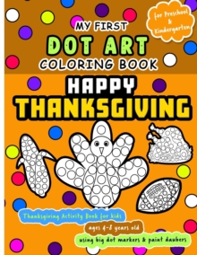 Image for Happy Thanksgiving : My First Dot Art Coloring Book - Activity book for kids ages 4-8 years using big dot markers and paint daubers: Do a dot page a day using Dot markers / Art Paint Daubers. Awesome 