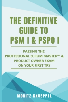 Image for The Definitive Guide to PSM I and PSPO I : Passing the Professional Scrum(TM) Master and Product Owner Exams on Your First Try.