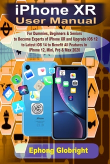 Image for iPhone XR User Manual : For Dummies, Beginners & Seniors to Become Expert of iPhone XR and Upgrade iOS 12 to Latest iOS 14 to Benefit All Features in iPhone 12, Mini, Pro & Max 2020