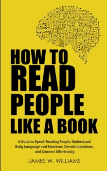 Image for How to Read People Like a Book : A Guide to Speed-Reading People, Understand Body Language and Emotions, Decode Intentions, and Connect Effortlessly