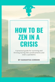 Image for How to be Zen in a Crisis : A practical guide for surviving and thriving during life's predicaments and even a pandemic