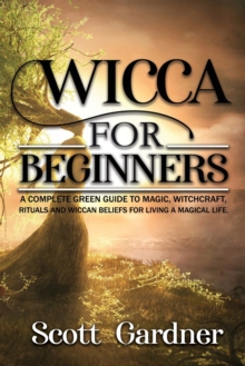 Image for Wicca for Beginners : A Complete Green Guide to Magic, Witchcraft, Rituals, and Wiccan Beliefs for Living a Magical Life