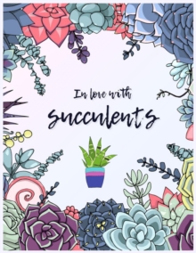 Image for In love with succulents : A Coloring Book for Adults and Kids - Promoting Relaxation Featuring Succulents Compositions, Plants, Cactus, and Small Garden Inspirations (Succulents Coloring Book for Men 
