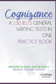 Image for Cognizance - A 130 Ielts General Writing Tests In One Pracitice Book : Including 130 Sample Of Task 1 & 2 - General Training High Score Preparation Exams